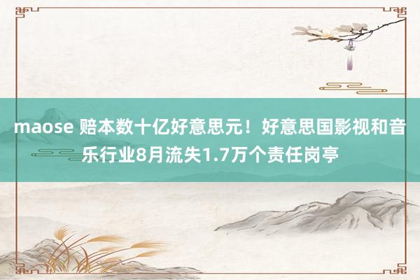 maose 赔本数十亿好意思元！好意思国影视和音乐行业8月流失1.7万个责任岗亭