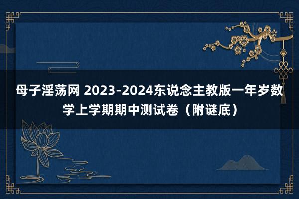 母子淫荡网 2023-2024东说念主教版一年岁数学上学期期中测试卷（附谜底）