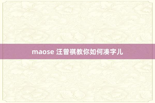 maose 汪曾祺教你如何凑字儿