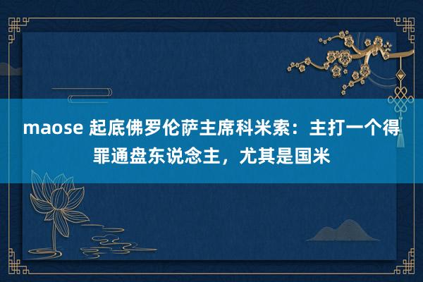 maose 起底佛罗伦萨主席科米索：主打一个得罪通盘东说念主，尤其是国米