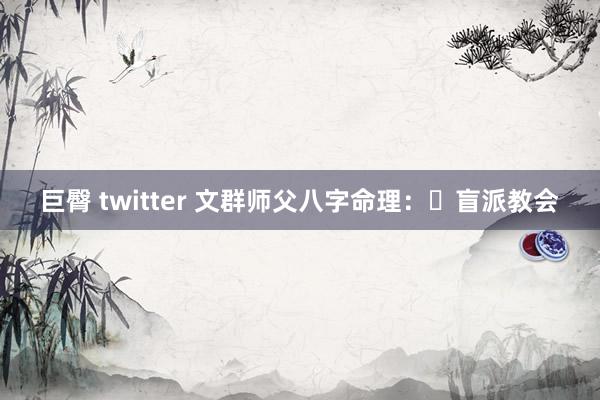 巨臀 twitter 文群师父八字命理：​盲派教会