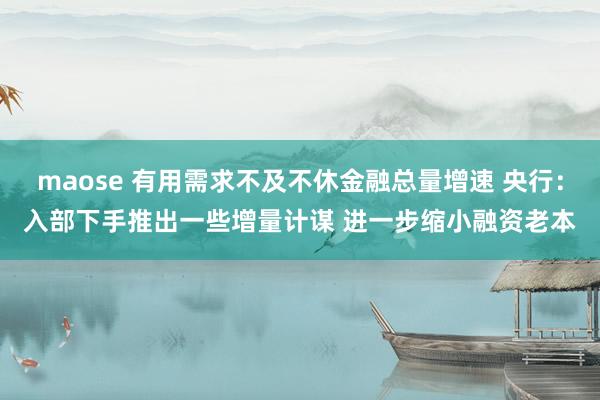 maose 有用需求不及不休金融总量增速 央行：入部下手推出一些增量计谋 进一步缩小融资老本