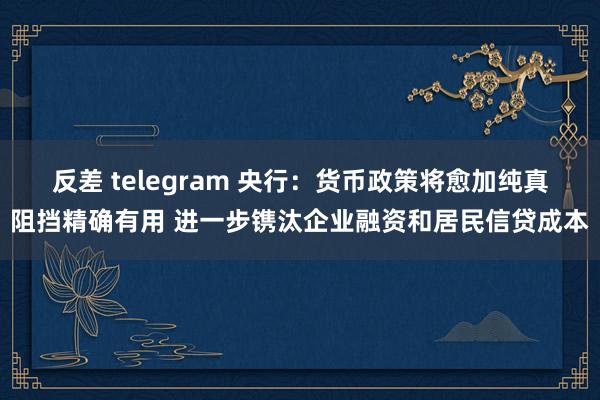 反差 telegram 央行：货币政策将愈加纯真阻挡精确有用 进一步镌汰企业融资和居民信贷成本