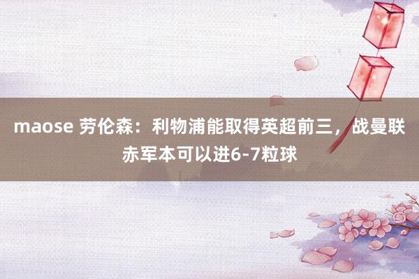 maose 劳伦森：利物浦能取得英超前三，战曼联赤军本可以进6-7粒球