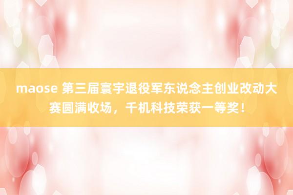 maose 第三届寰宇退役军东说念主创业改动大赛圆满收场，千机科技荣获一等奖！