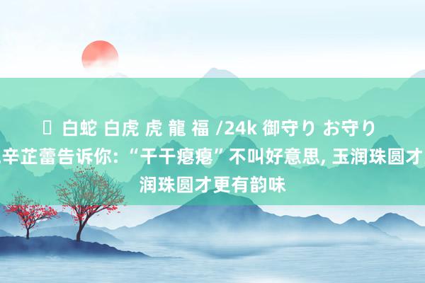 ✨白蛇 白虎 虎 龍 福 /24k 御守り お守り 飞天这晚辛芷蕾告诉你: “干干瘪瘪”不叫好意思,