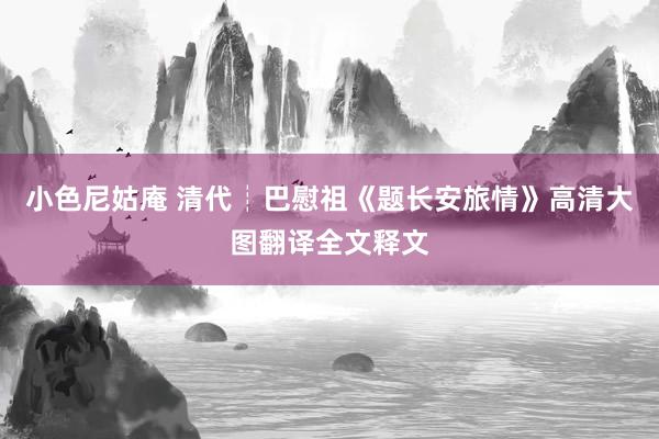 小色尼姑庵 清代┊巴慰祖《题长安旅情》高清大图翻译全文释文