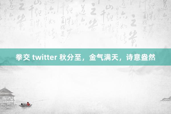 拳交 twitter 秋分至，金气满天，诗意盎然