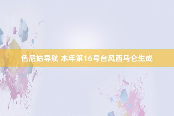 色尼姑导航 本年第16号台风西马仑生成