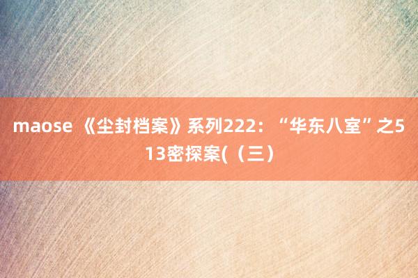 maose 《尘封档案》系列222：“华东八室”之513密探案(（三）