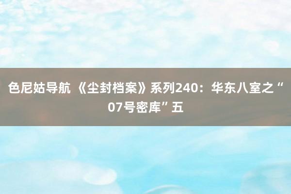 色尼姑导航 《尘封档案》系列240：华东八室之“07号密库”五