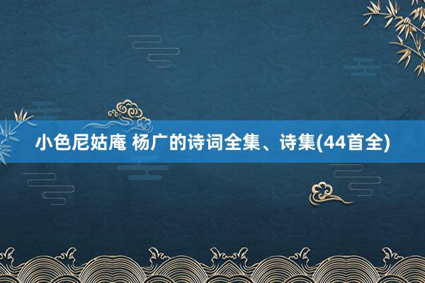 小色尼姑庵 杨广的诗词全集、诗集(44首全)