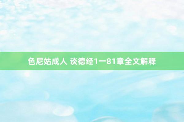 色尼姑成人 谈德经1一81章全文解释