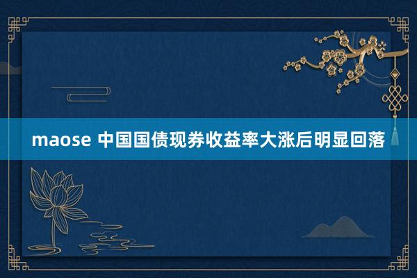 maose 中国国债现券收益率大涨后明显回落