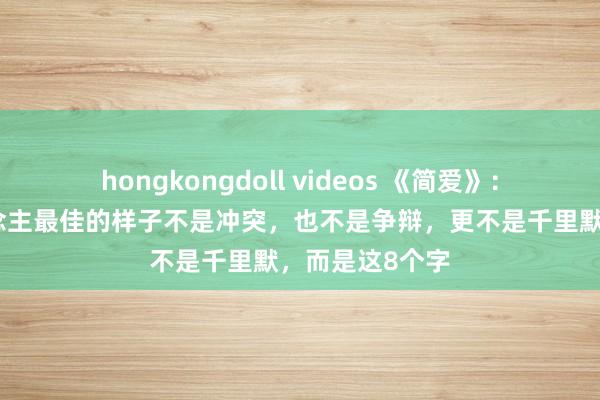 hongkongdoll videos 《简爱》：反击一个东说念主最佳的样子不是冲突，也不是争辩，更