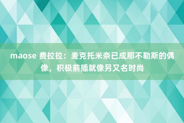 maose 费拉拉：麦克托米奈已成那不勒斯的偶像，积极前插就像另又名时尚