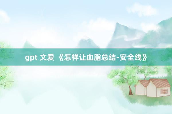 gpt 文爱 《怎样让血脂总结-安全线》