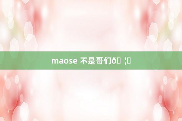 maose 不是哥们🦐