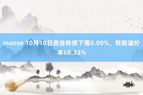 maose 10月10日奥佳转债下落0.09%，转股溢价率60.33%