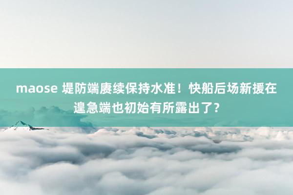 maose 堤防端赓续保持水准！快船后场新援在遑急端也初始有所露出了？