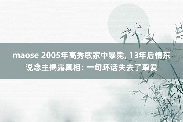 maose 2005年高秀敏家中暴毙, 13年后情东说念主揭露真相: 一句坏话失去了挚爱