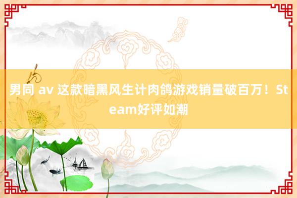 男同 av 这款暗黑风生计肉鸽游戏销量破百万！Steam好评如潮