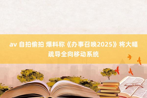 av 自拍偷拍 爆料称《办事召唤2025》将大幅疏导全向移动系统