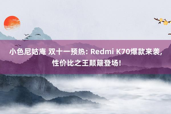 小色尼姑庵 双十一预热: Redmi K70爆款来袭, 性价比之王颠簸登场!