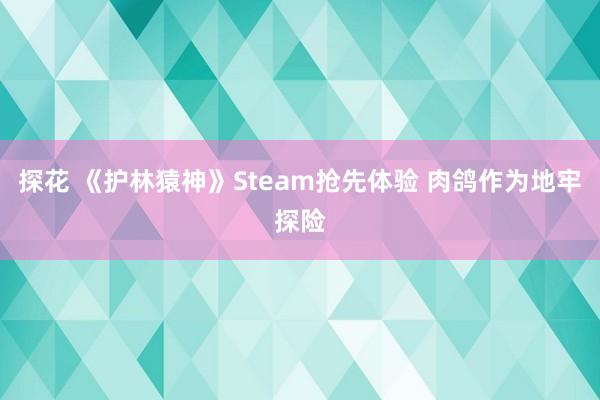 探花 《护林猿神》Steam抢先体验 肉鸽作为地牢探险