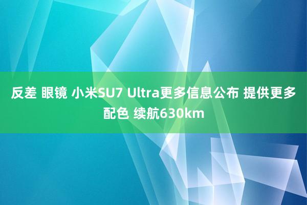 反差 眼镜 小米SU7 Ultra更多信息公布 提供更多配色 续航630km