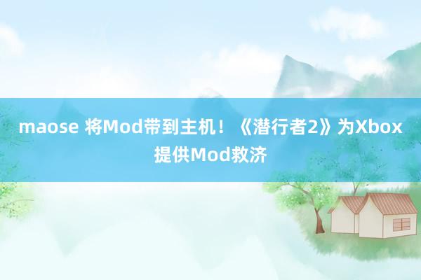 maose 将Mod带到主机！《潜行者2》为Xbox提供Mod救济