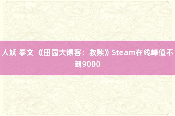 人妖 泰文 《田园大镖客：救赎》Steam在线峰值不到9000