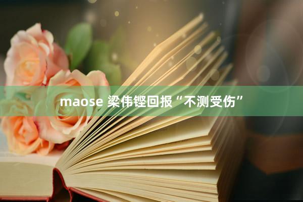 maose 梁伟铿回报“不测受伤”