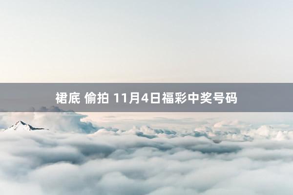 裙底 偷拍 11月4日福彩中奖号码