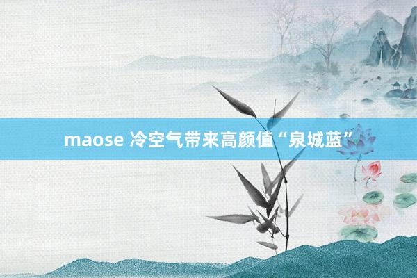 maose 冷空气带来高颜值“泉城蓝”