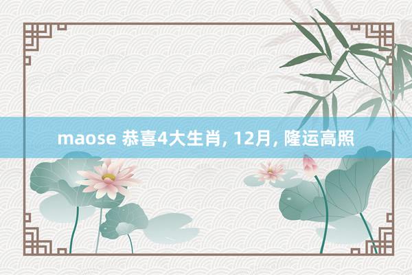 maose 恭喜4大生肖, 12月, 隆运高照