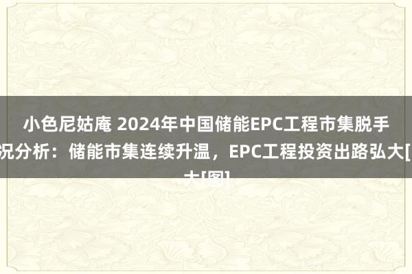 小色尼姑庵 2024年中国储能EPC工程市集脱手近况分析：储能市集连续升温，EPC工程投资出路弘大[图]