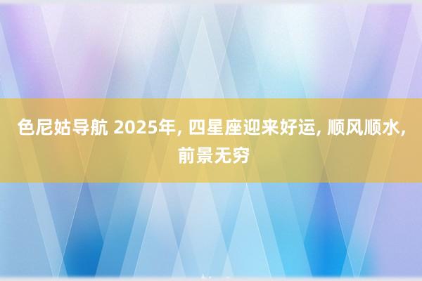 色尼姑导航 2025年, 四星座迎来好运, 顺风顺水, 前景无穷