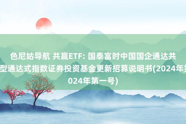 色尼姑导航 共赢ETF: 国泰富时中国国企通达共赢交易型通达式指数证券投资基金更新招募说明书(202