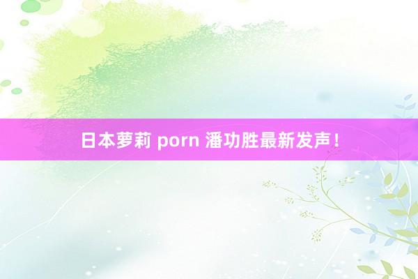 日本萝莉 porn 潘功胜最新发声！