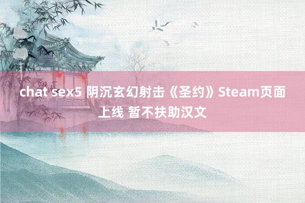 chat sex5 阴沉玄幻射击《圣约》Steam页面上线 暂不扶助汉文