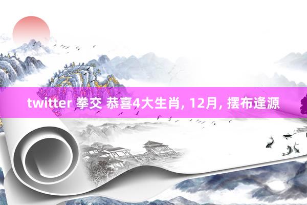 twitter 拳交 恭喜4大生肖, 12月, 摆布逢源