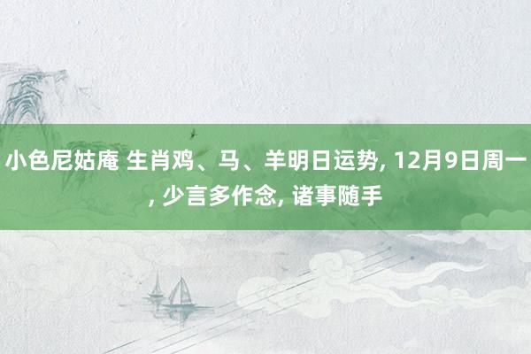 小色尼姑庵 生肖鸡、马、羊明日运势, 12月9日周一, 少言多作念, 诸事随手