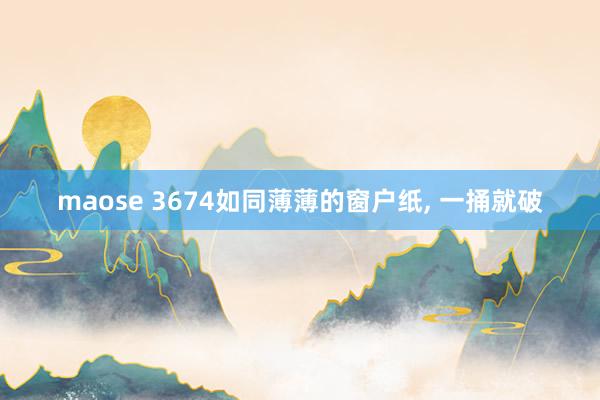 maose 3674如同薄薄的窗户纸, 一捅就破