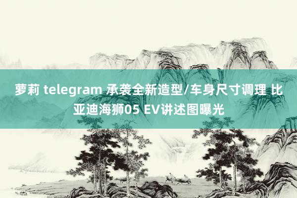 萝莉 telegram 承袭全新造型/车身尺寸调理 比亚迪海狮05 EV讲述图曝光