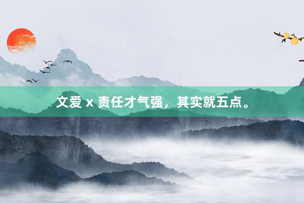 文爱 x 责任才气强，其实就五点。