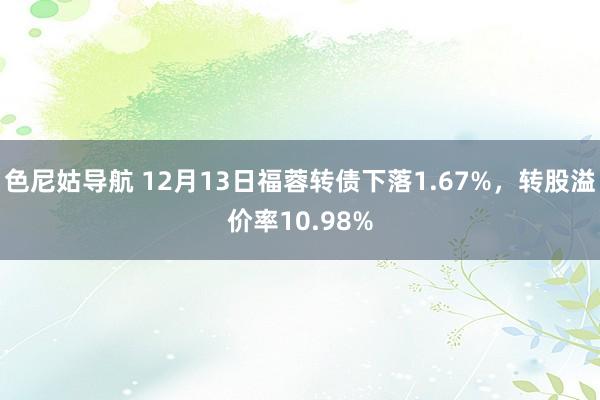 色尼姑导航 12月13日福蓉转债下落1.67%，转股溢价率10.98%