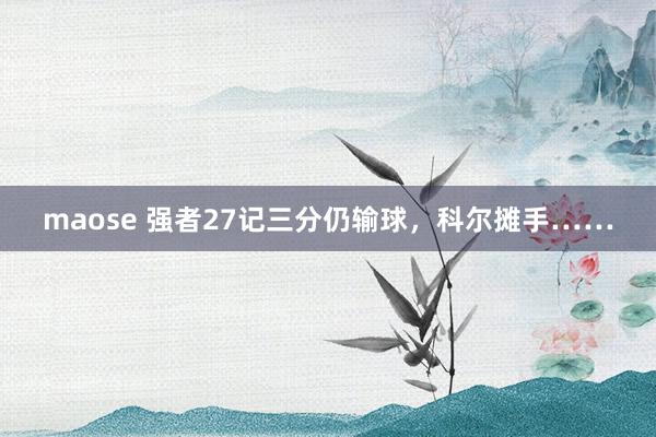 maose 强者27记三分仍输球，科尔摊手……