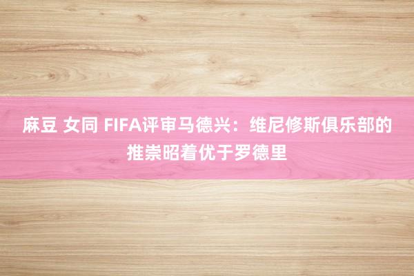 麻豆 女同 FIFA评审马德兴：维尼修斯俱乐部的推崇昭着优于罗德里