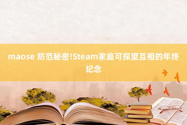 maose 防范秘密!Steam家庭可探望互相的年终纪念